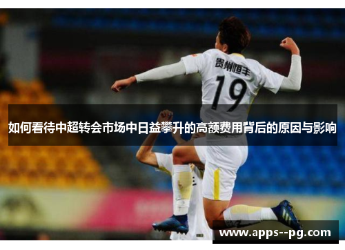 如何看待中超转会市场中日益攀升的高额费用背后的原因与影响