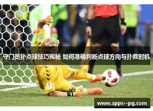 守门员扑点球技巧揭秘 如何准确判断点球方向与扑救时机