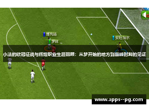 小法的欧冠征战与辉煌职业生涯回顾:从梦开始的地方到巅峰时刻的见证 小法的欧冠征战与辉煌职业生涯回顾:从梦开始的地方到巅峰时刻的见证