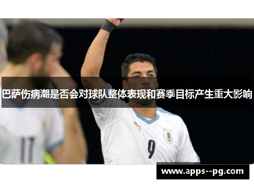 巴萨伤病潮是否会对球队整体表现和赛季目标产生重大影响 巴萨伤病潮是否会对球队整体表现和赛季目标产生重大影响