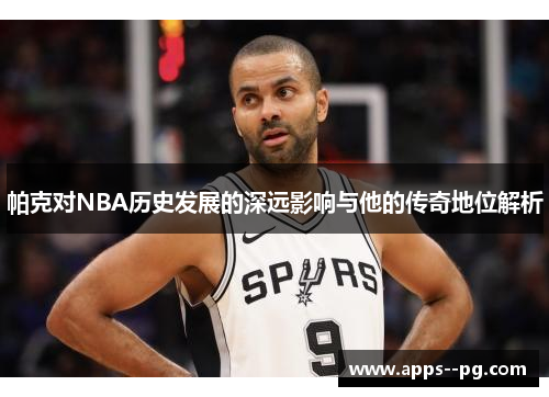 帕克对NBA历史发展的深远影响与他的传奇地位解析