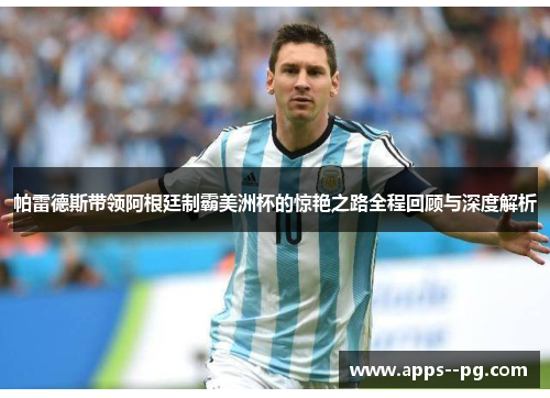 帕雷德斯带领阿根廷制霸美洲杯的惊艳之路全程回顾与深度解析