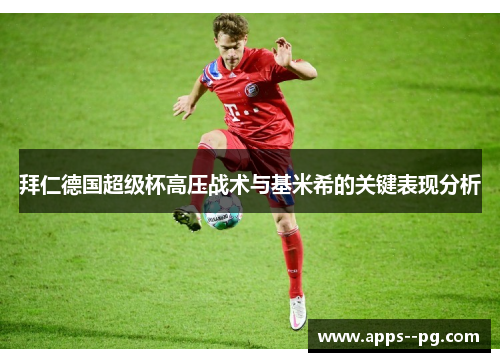 拜仁德国超级杯高压战术与基米希的关键表现分析 拜仁德国超级杯高压战术与基米希的关键表现分析