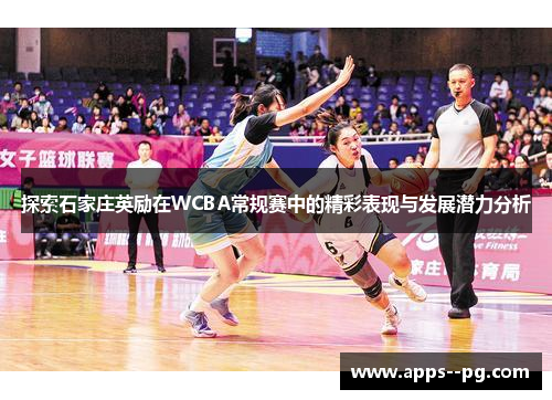 探索石家庄英励在WCBA常规赛中的精彩表现与发展潜力分析 探索石家庄英励在WCBA常规赛中的精彩表现与发展潜力分析