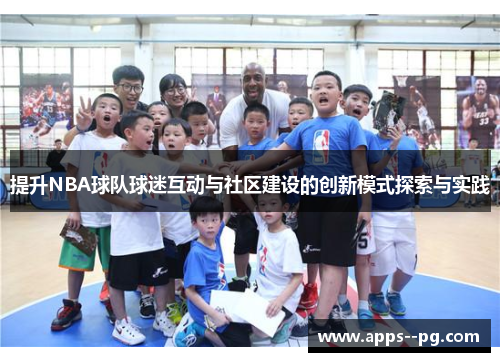 提升NBA球队球迷互动与社区建设的创新模式探索与实践 提升NBA球队球迷互动与社区建设的创新模式探索与实践