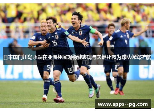 日本国门川岛永嗣在亚洲杯展现稳健表现与关键扑救为球队保驾护航 日本国门川岛永嗣在亚洲杯展现稳健表现与关键扑救为球队保驾护航
