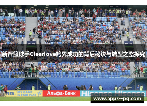 新晋篮球手Clearlove跨界成功的背后秘诀与转型之路探究 新晋篮球手Clearlove跨界成功的背后秘诀与转型之路探究