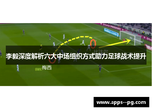 李毅深度解析六大中场组织方式助力足球战术提升 李毅深度解析六大中场组织方式助力足球战术提升