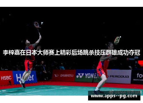 李梓嘉在日本大师赛上精彩后场跳杀技压群雄成功夺冠