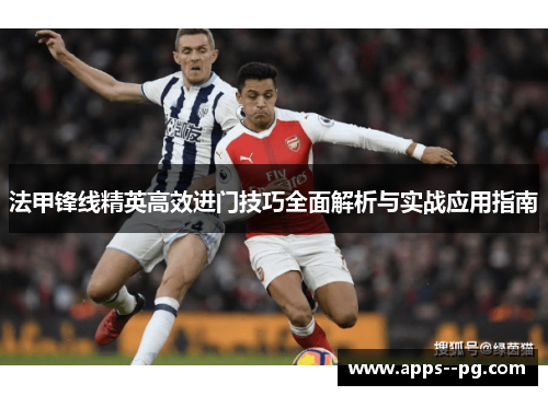 法甲锋线精英高效进门技巧全面解析与实战应用指南 法甲锋线精英高效进门技巧全面解析与实战应用指南