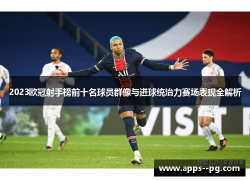 2023欧冠射手榜前十名球员群像与进球统治力赛场表现全解析 2023欧冠射手榜前十名球员群像与进球统治力赛场表现全解析