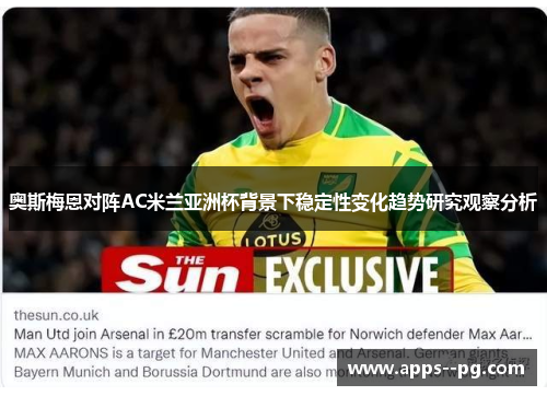奥斯梅恩对阵AC米兰亚洲杯背景下稳定性变化趋势研究观察分析 奥斯梅恩对阵AC米兰亚洲杯背景下稳定性变化趋势研究观察分析