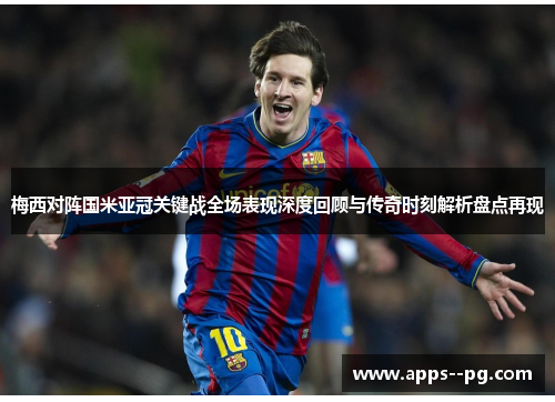 梅西对阵国米亚冠关键战全场表现深度回顾与传奇时刻解析盘点再现