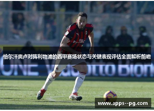 恰尔汗奥卢对阵利物浦的西甲赛场状态与关键表现评估全面解析前瞻 恰尔汗奥卢对阵利物浦的西甲赛场状态与关键表现评估全面解析前瞻