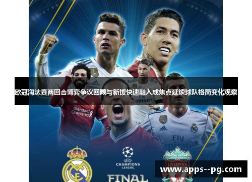 欧冠淘汰赛两回合博弈争议回顾与新援快速融入成焦点延续球队格局变化观察