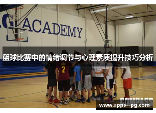 篮球比赛中的情绪调节与心理素质提升技巧分析 篮球比赛中的情绪调节与心理素质提升技巧分析