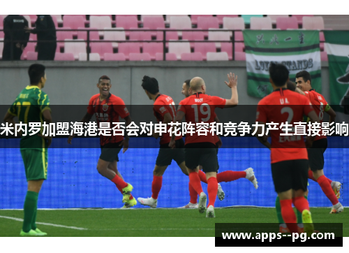 米内罗加盟海港是否会对申花阵容和竞争力产生直接影响 米内罗加盟海港是否会对申花阵容和竞争力产生直接影响