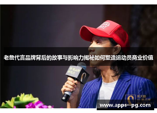 老詹代言品牌背后的故事与影响力揭秘如何塑造运动员商业价值