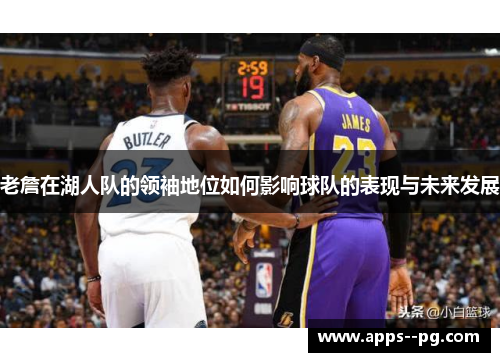 老詹在湖人队的领袖地位如何影响球队的表现与未来发展