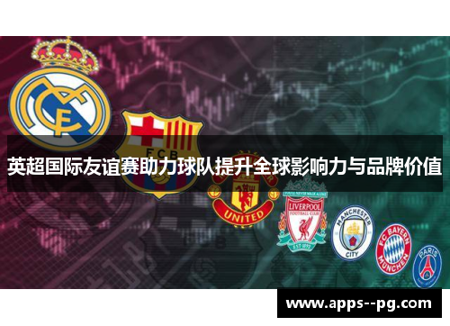 英超国际友谊赛助力球队提升全球影响力与品牌价值 英超国际友谊赛助力球队提升全球影响力与品牌价值