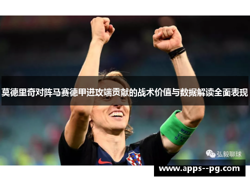 莫德里奇对阵马赛德甲进攻端贡献的战术价值与数据解读全面表现