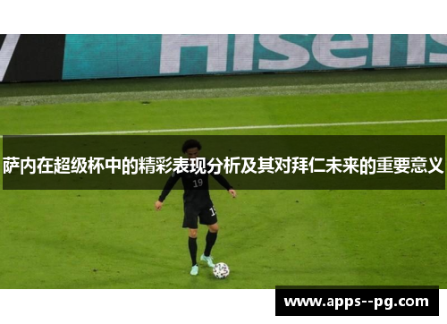 萨内在超级杯中的精彩表现分析及其对拜仁未来的重要意义