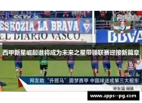 西甲新星崛起谁将成为未来之星带领联赛迎接新篇章