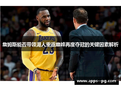 詹姆斯能否带领湖人重返巅峰再度夺冠的关键因素解析 詹姆斯能否带领湖人重返巅峰再度夺冠的关键因素解析