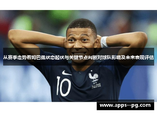 从赛季走势看姆巴佩状态起伏与关键节点判断对球队影响及未来表现评估 从赛季走势看姆巴佩状态起伏与关键节点判断对球队影响及未来表现评估
