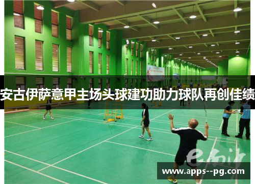 安古伊萨意甲主场头球建功助力球队再创佳绩 安古伊萨意甲主场头球建功助力球队再创佳绩