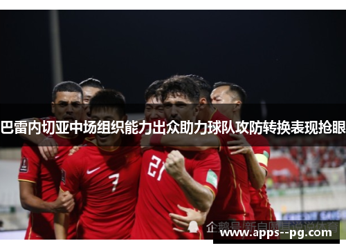 巴雷内切亚中场组织能力出众助力球队攻防转换表现抢眼