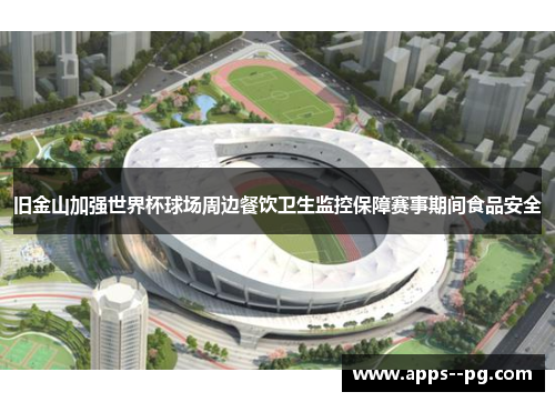 旧金山加强世界杯球场周边餐饮卫生监控保障赛事期间食品安全