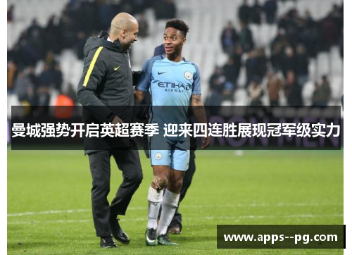 曼城强势开启英超赛季 迎来四连胜展现冠军级实力