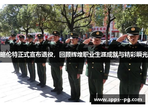 略伦特正式宣布退役，回顾辉煌职业生涯成就与精彩瞬光