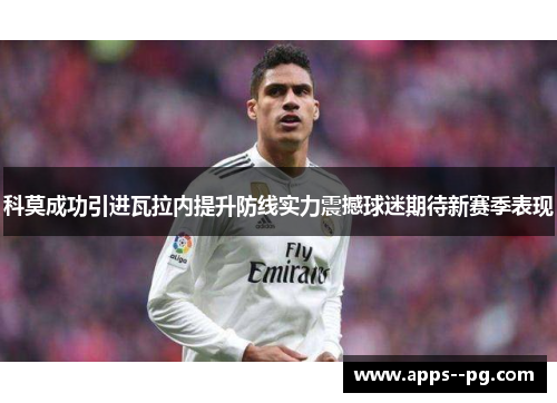 科莫成功引进瓦拉内提升防线实力震撼球迷期待新赛季表现