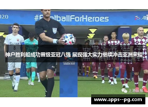 神户胜利船成功晋级亚冠八强 展现强大实力继续冲击亚洲荣耀 神户胜利船成功晋级亚冠八强 展现强大实力继续冲击亚洲荣耀