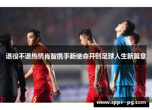 退役不退热情肖智携手新使命开创足球人生新篇章
