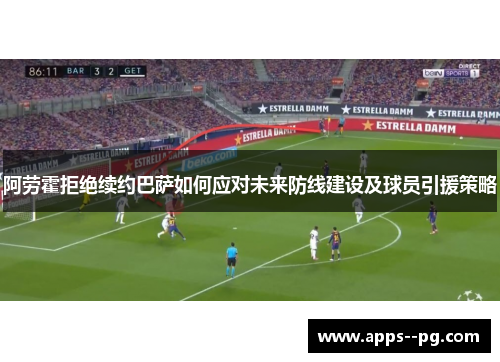 阿劳霍拒绝续约巴萨如何应对未来防线建设及球员引援策略