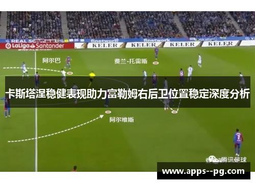 卡斯塔涅稳健表现助力富勒姆右后卫位置稳定深度分析