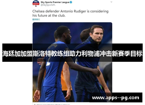 海廷加加盟斯洛特教练组助力利物浦冲击新赛季目标