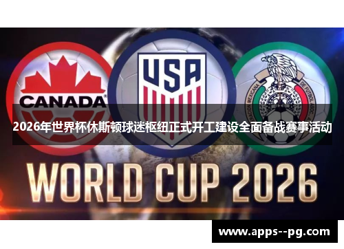2026年世界杯休斯顿球迷枢纽正式开工建设全面备战赛事活动