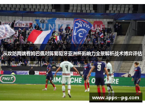 从攻防两端看姆巴佩对阵葡萄牙亚洲杯影响力全景解析战术博弈评估