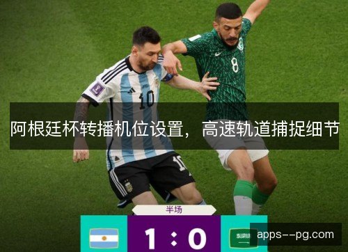 阿根廷杯转播机位设置，高速轨道捕捉细节