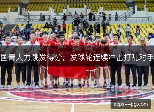 国青大力跳发得分，发球轮连续冲击打乱对手