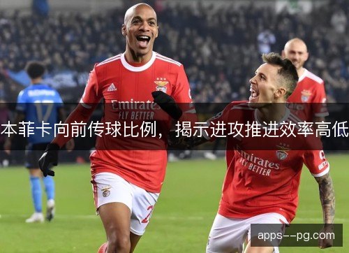 本菲卡向前传球比例，揭示进攻推进效率高低