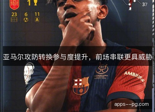亚马尔攻防转换参与度提升，前场串联更具威胁