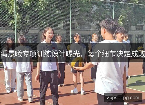 禹景曦专项训练设计曝光，每个细节决定成败