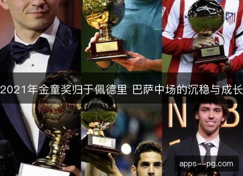 2021年金童奖归于佩德里 巴萨中场的沉稳与成长 2021年金童奖归于佩德里 巴萨中场的沉稳与成长